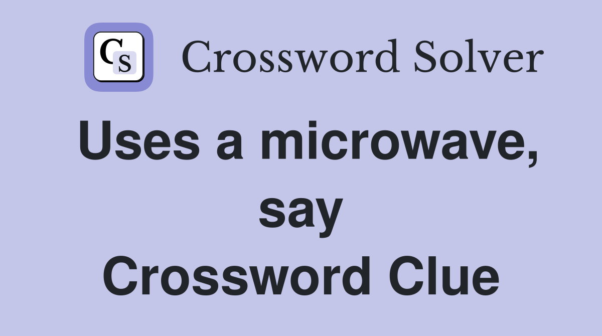 Uses a microwave, say Crossword Clue