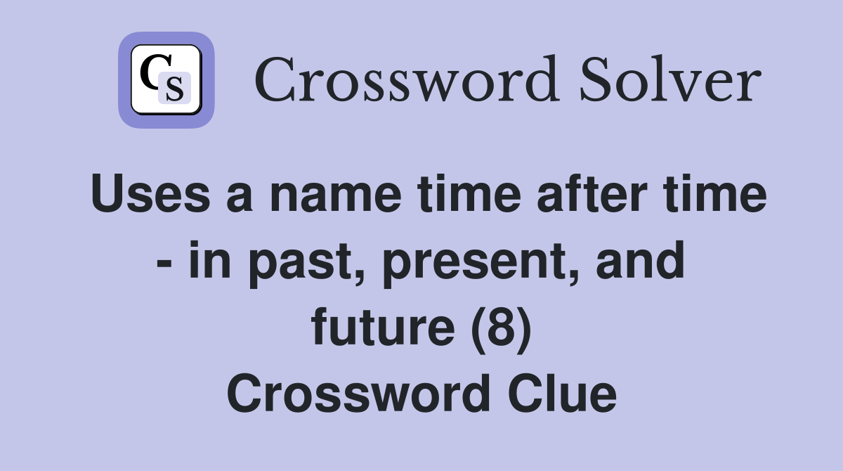 Uses a name time after time - in past, present, and future (8) Crossword Clue
