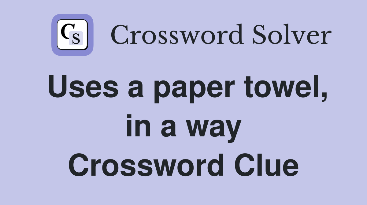Uses a paper towel, in a way Crossword Clue
