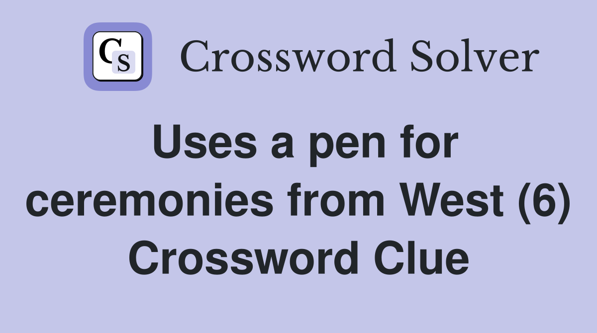 Uses a pen for ceremonies from West (6) Crossword Clue