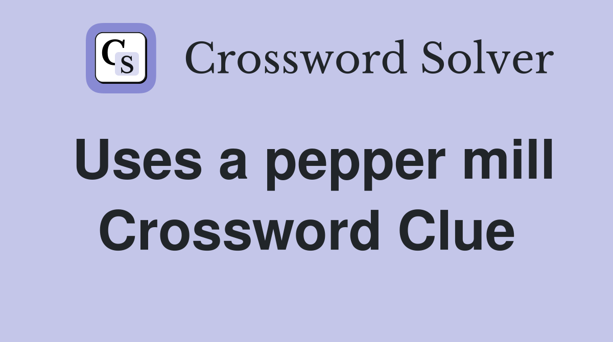 Uses a pepper mill Crossword Clue