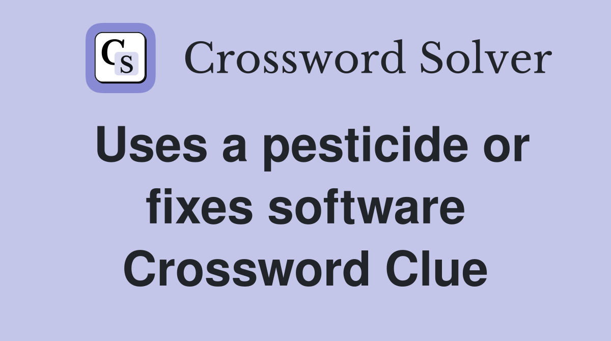 Uses a pesticide or fixes software Crossword Clue