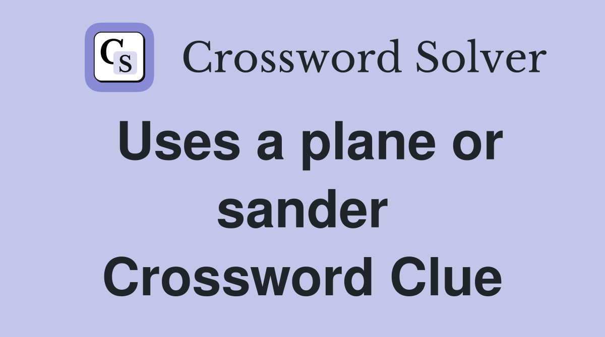 Uses a plane or sander Crossword Clue