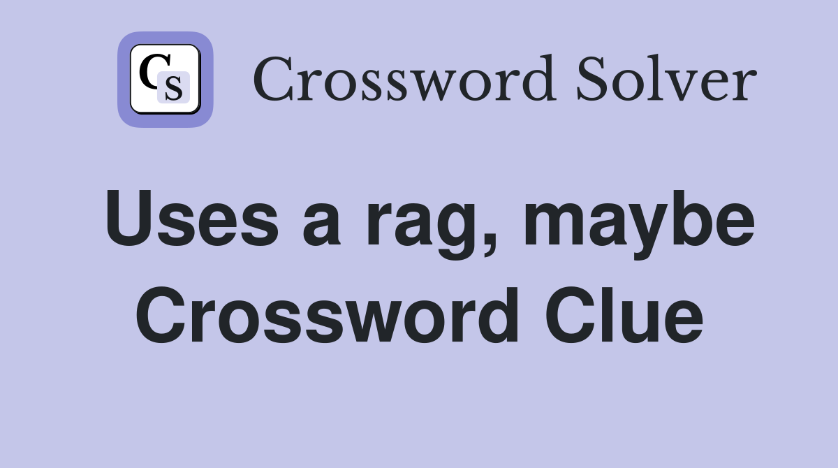 Uses a rag, maybe Crossword Clue