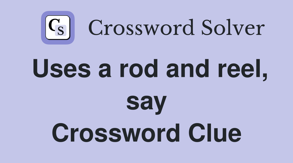 Uses a rod and reel, say Crossword Clue