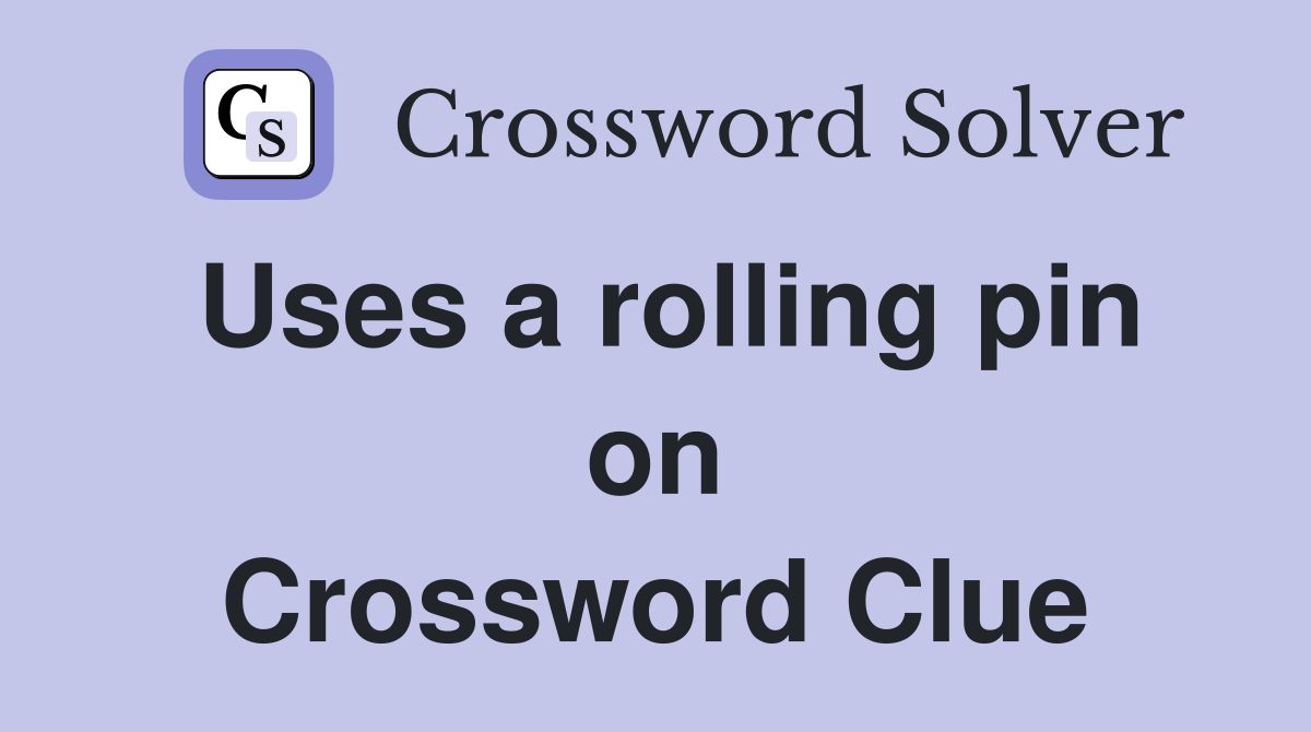 Uses a rolling pin on Crossword Clue