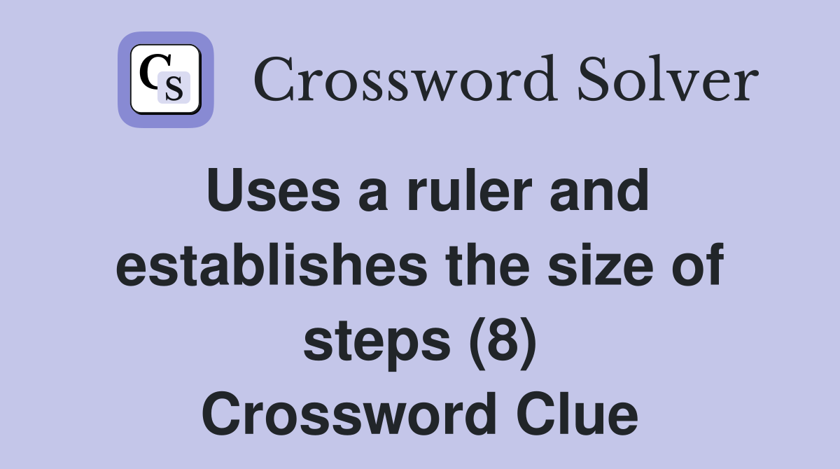 Uses a ruler and establishes the size of steps (8) Crossword Clue