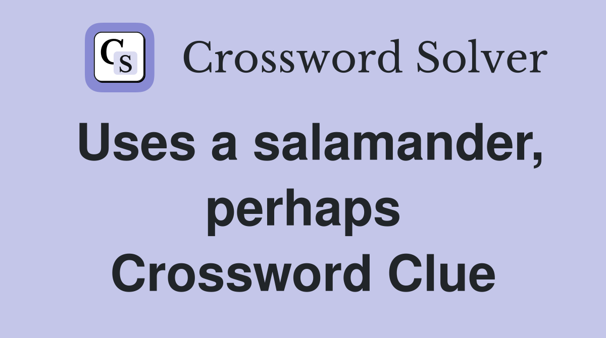 Uses a salamander, perhaps Crossword Clue
