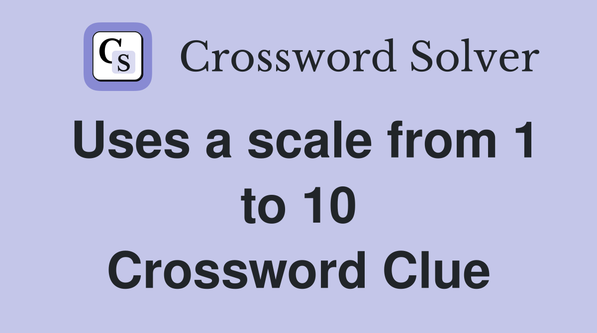 Uses a scale from 1 to 10 Crossword Clue