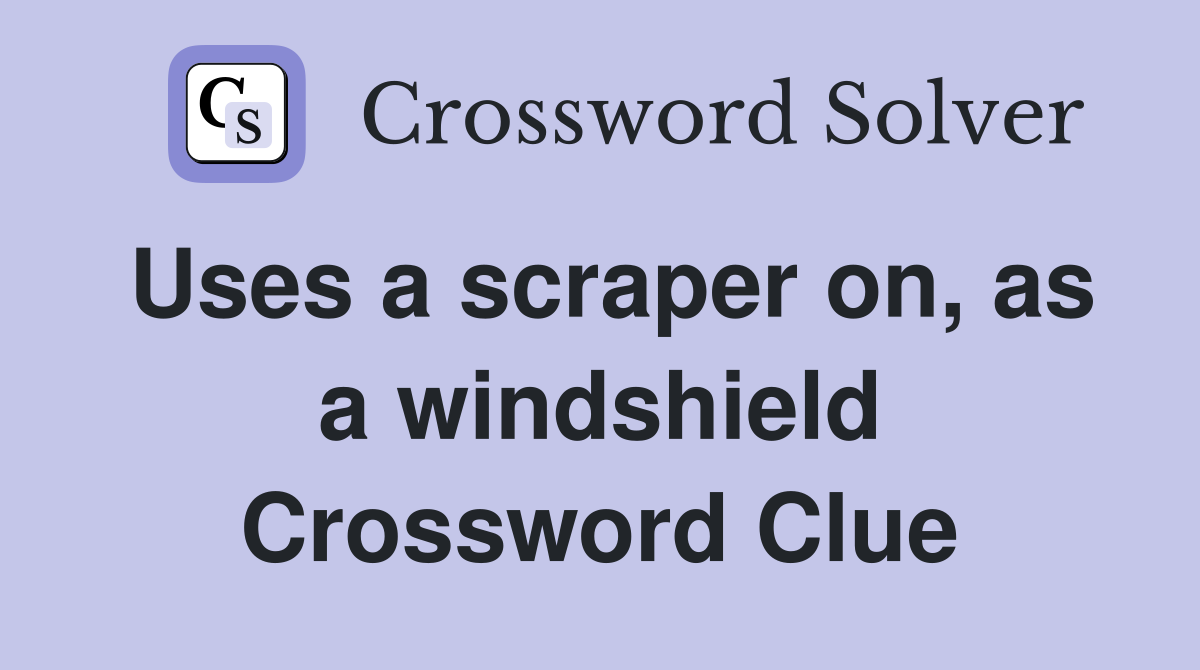 Uses a scraper on, as a windshield Crossword Clue