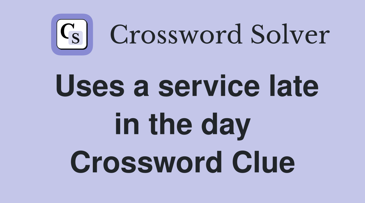 Uses a service late in the day Crossword Clue