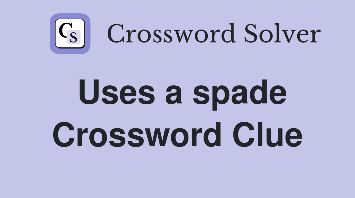 Uses a spade Crossword Clue