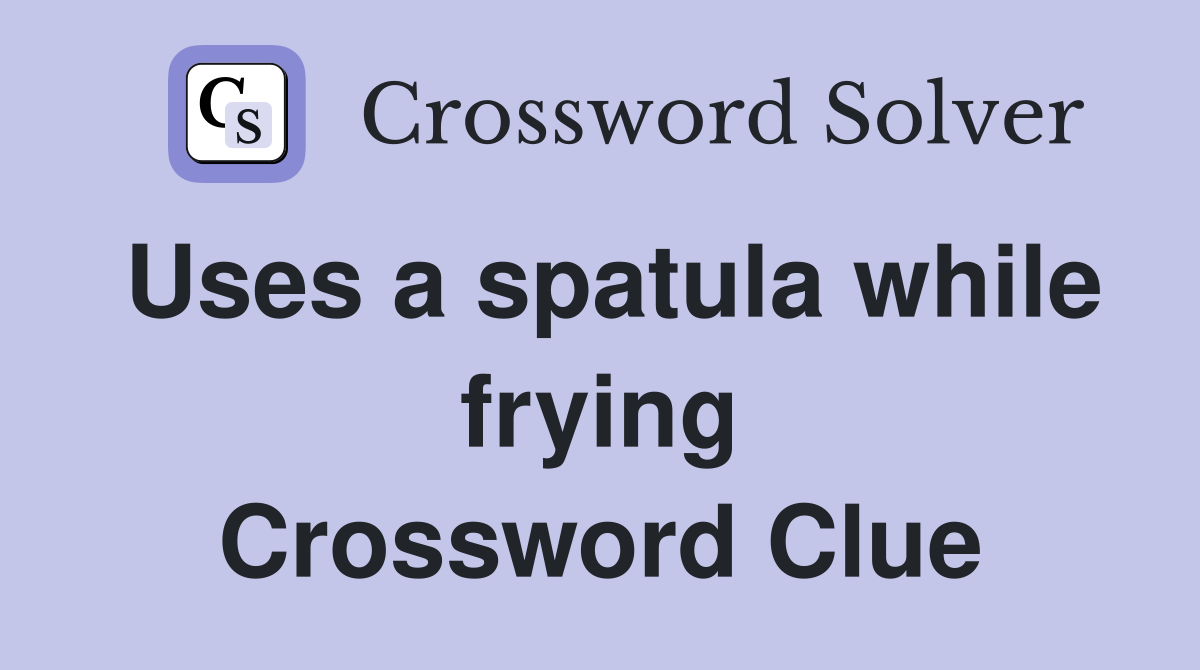 Uses a spatula while frying Crossword Clue