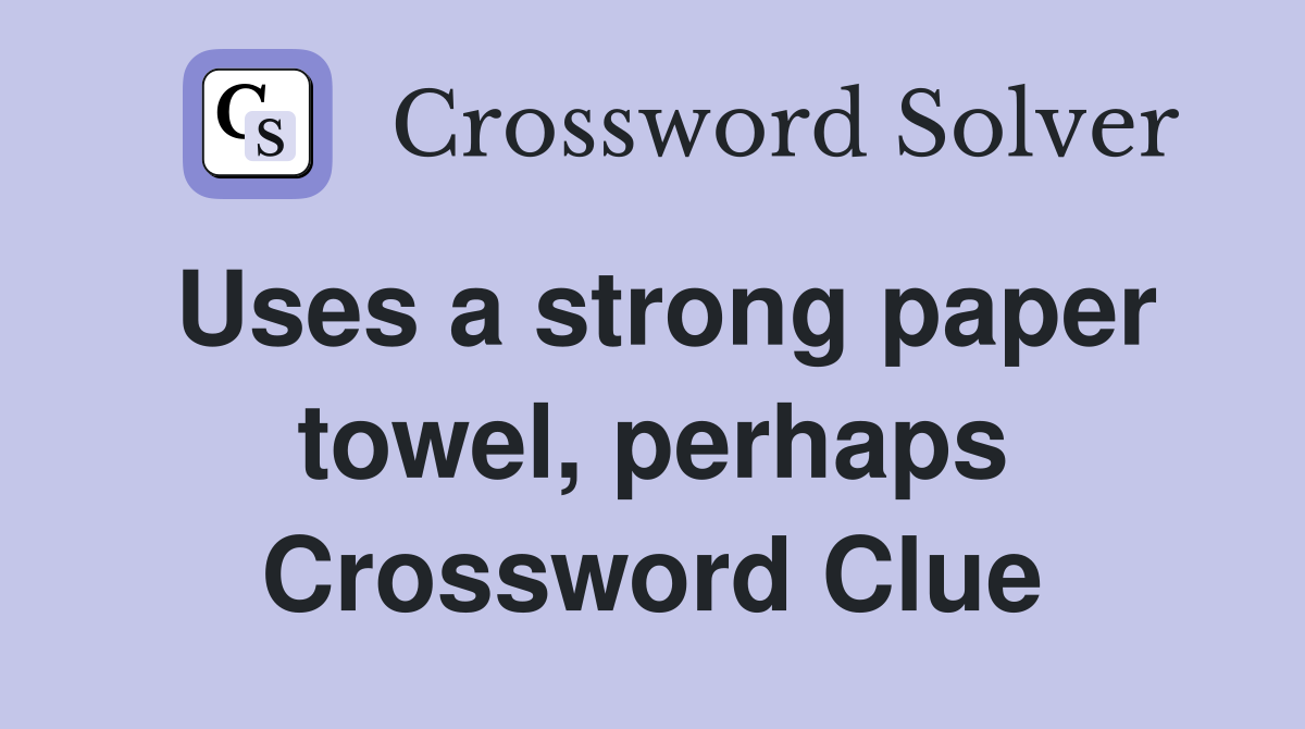 Uses a strong paper towel, perhaps Crossword Clue