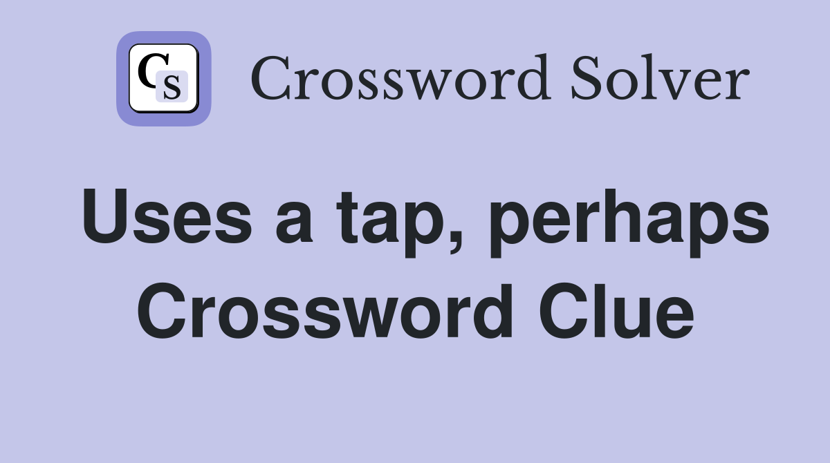 Uses a tap, perhaps Crossword Clue