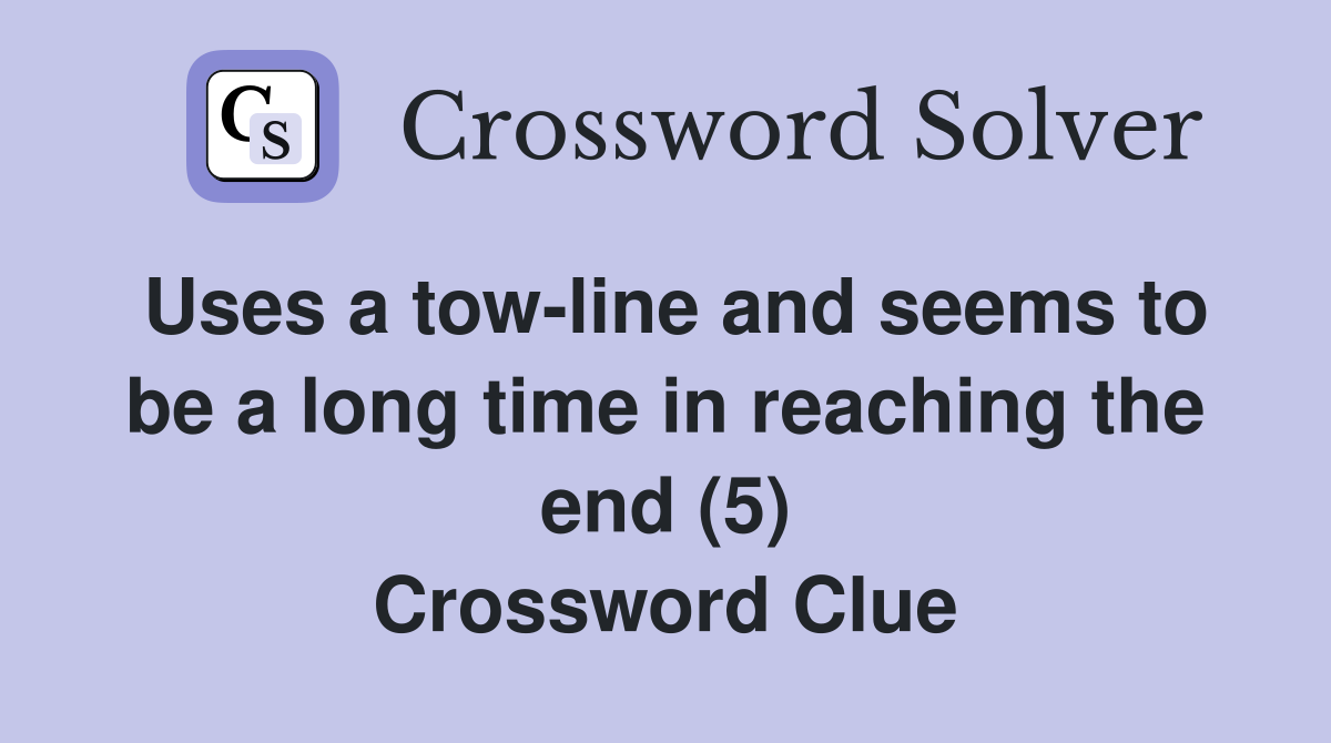 Uses a tow-line and seems to be a long time in reaching the end (5) Crossword Clue