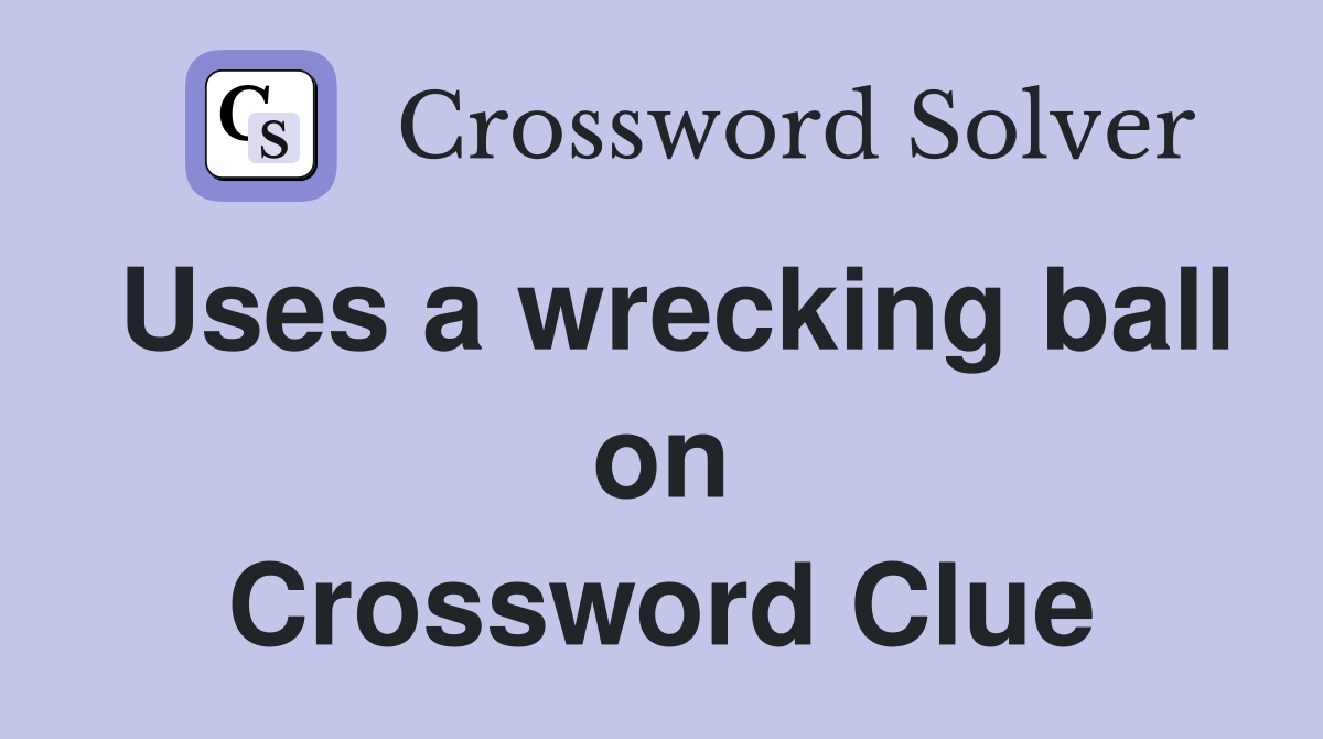 Uses a wrecking ball on Crossword Clue