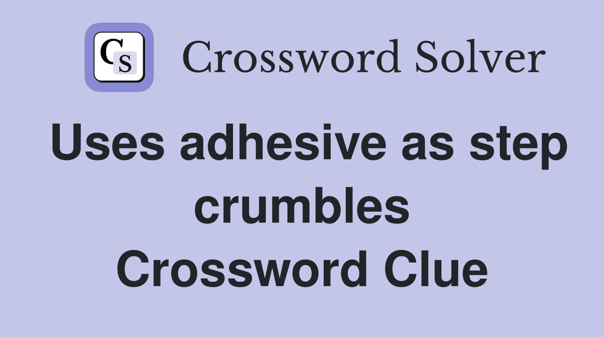 Uses adhesive as step crumbles Crossword Clue