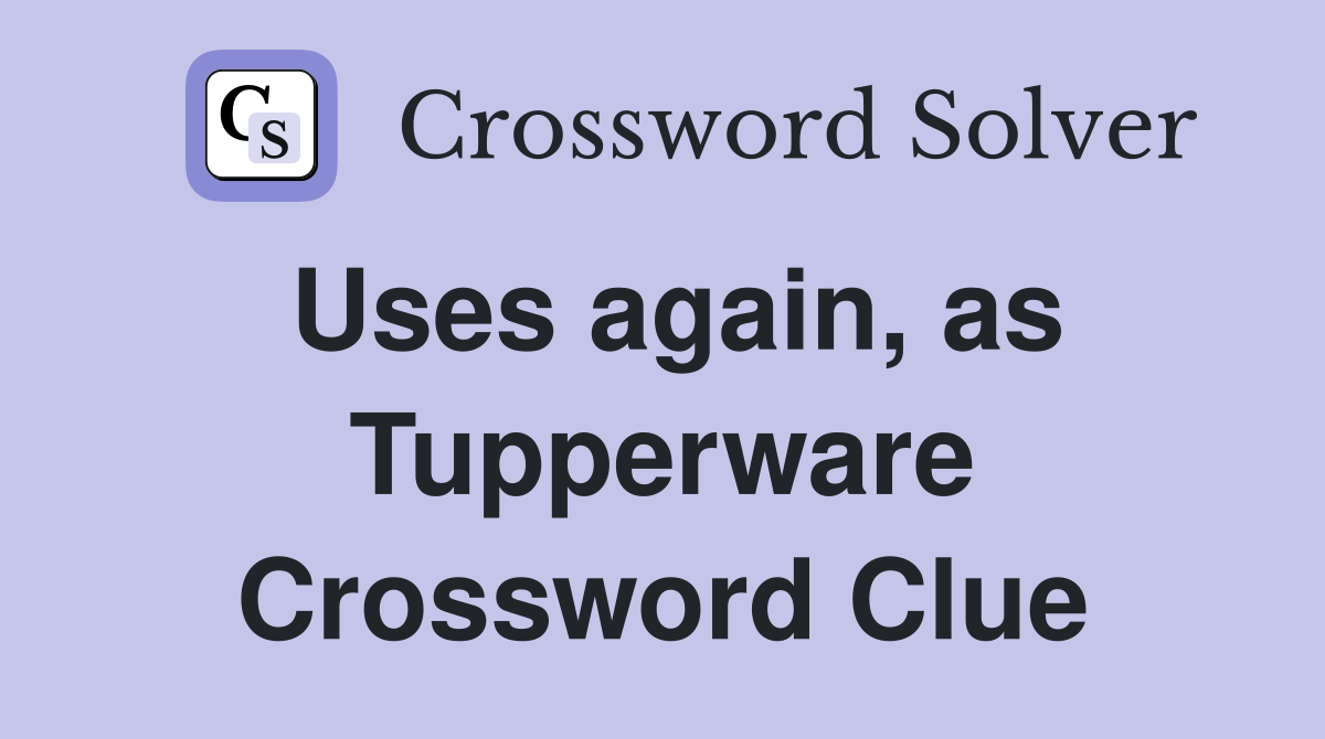 Uses again, as Tupperware Crossword Clue
