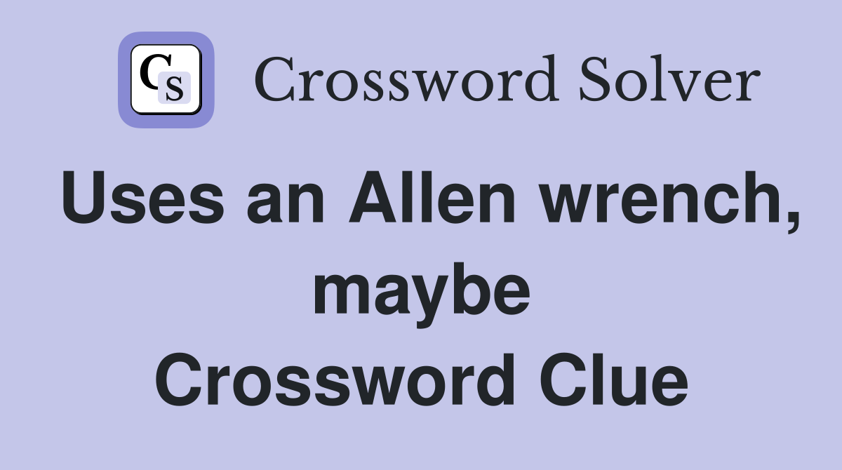 Uses an Allen wrench, maybe Crossword Clue