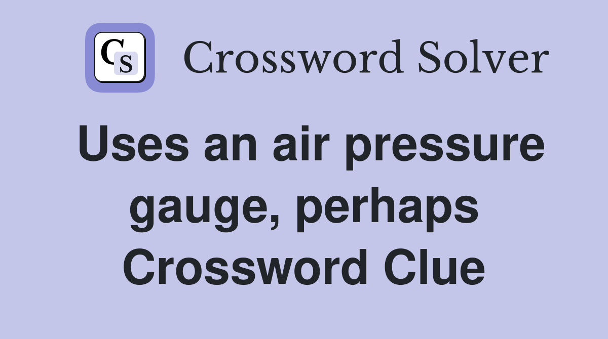 Uses an air pressure gauge, perhaps Crossword Clue