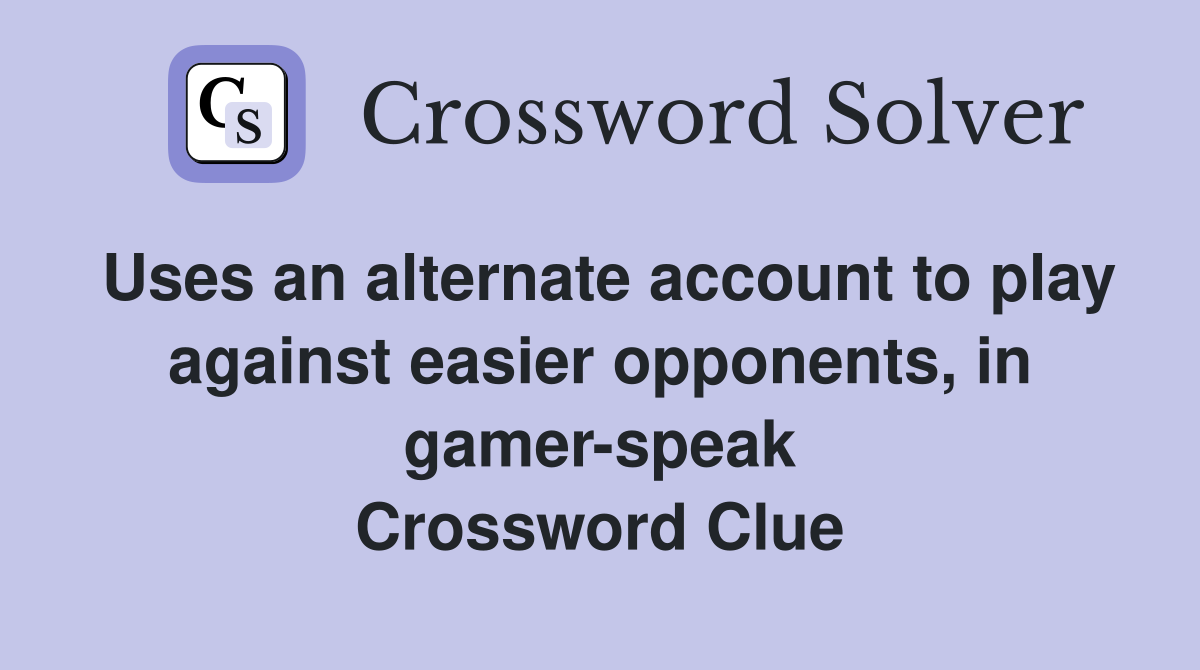 Uses an alternate account to play against easier opponents, in gamer-speak Crossword Clue