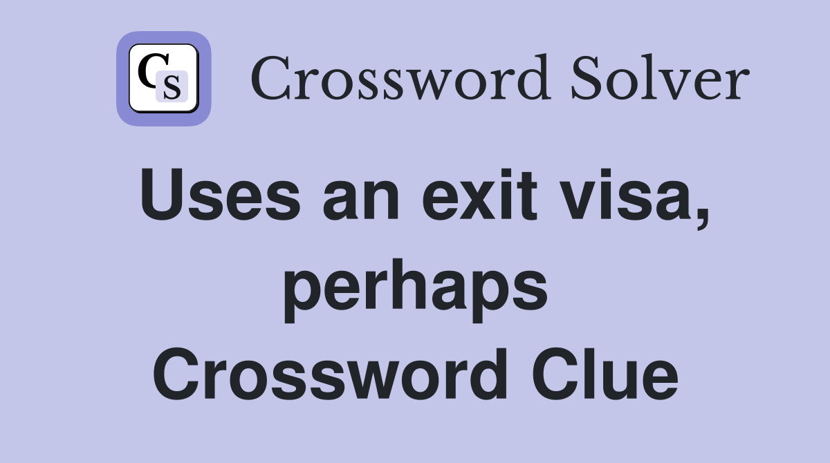 Uses an exit visa, perhaps Crossword Clue