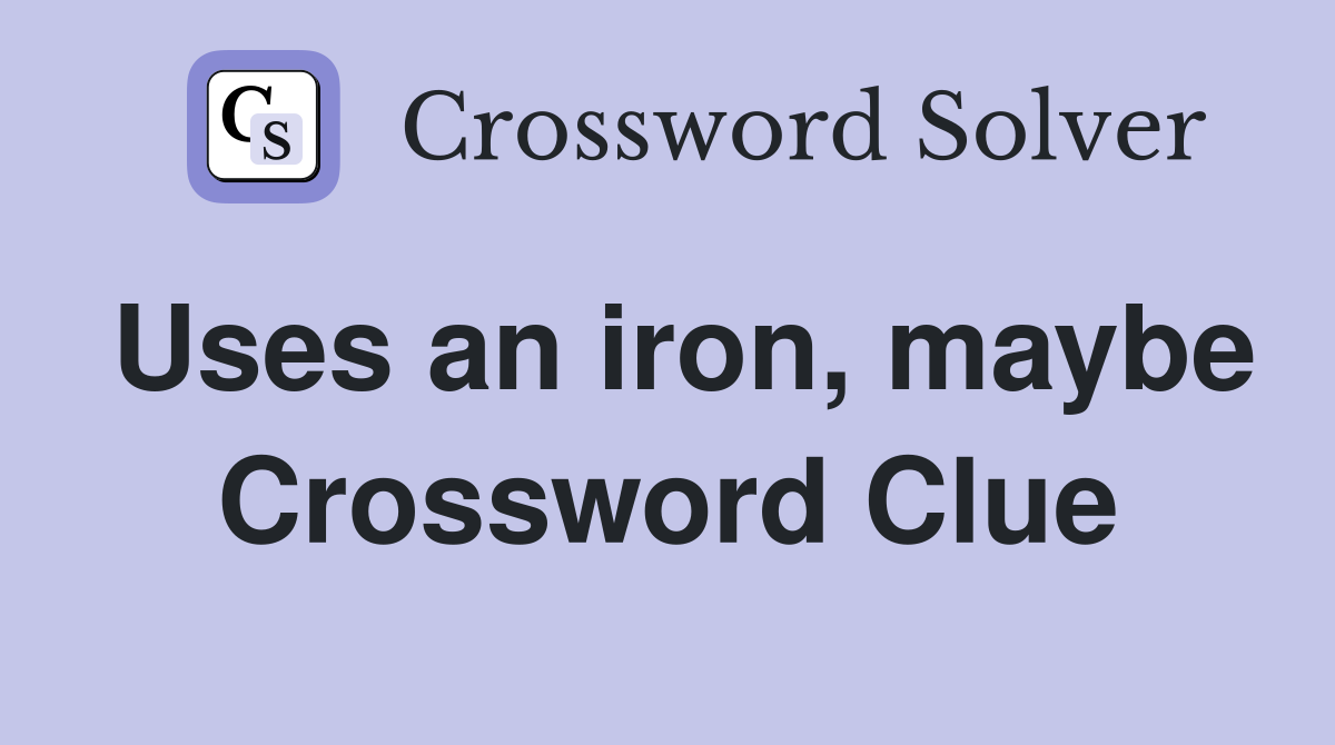 Uses an iron, maybe Crossword Clue
