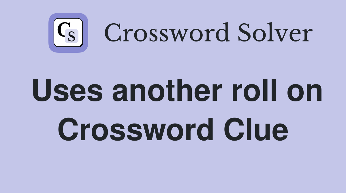 Uses another roll on Crossword Clue