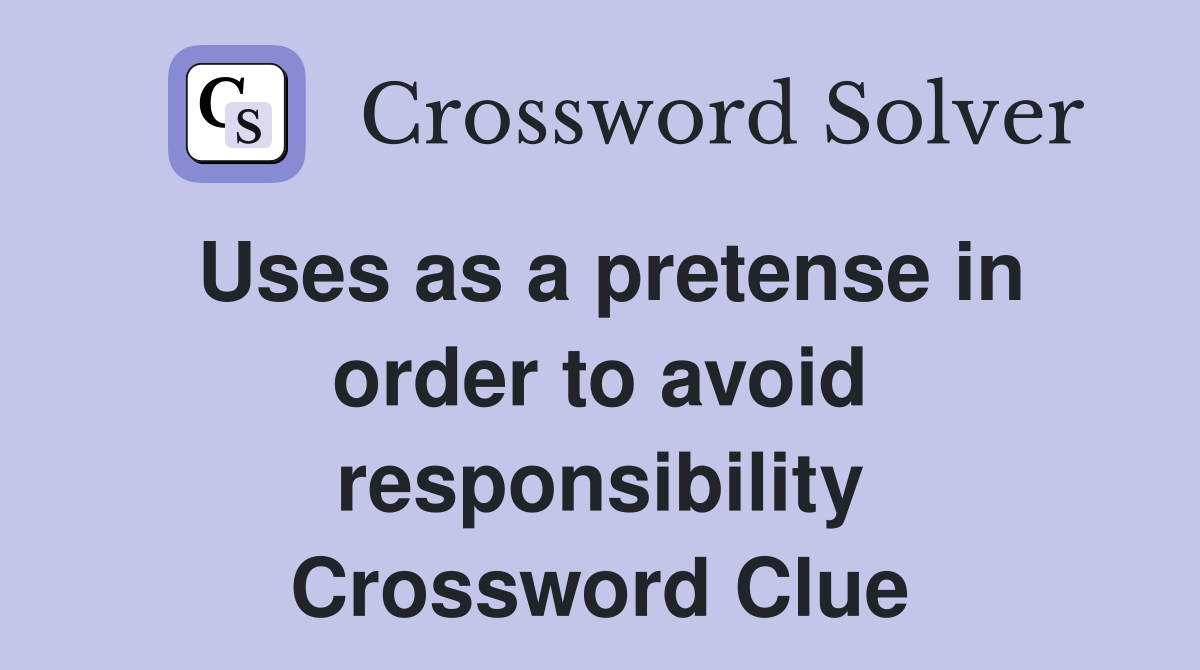Uses as a pretense in order to avoid responsibility Crossword Clue