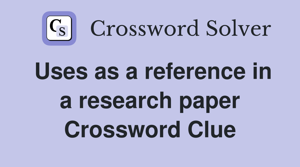 Uses as a reference in a research paper Crossword Clue