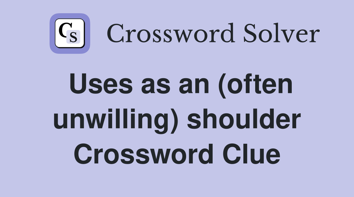 Uses as an (often unwilling) shoulder Crossword Clue