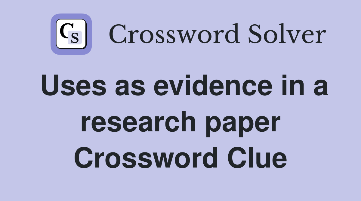 Uses as evidence in a research paper Crossword Clue