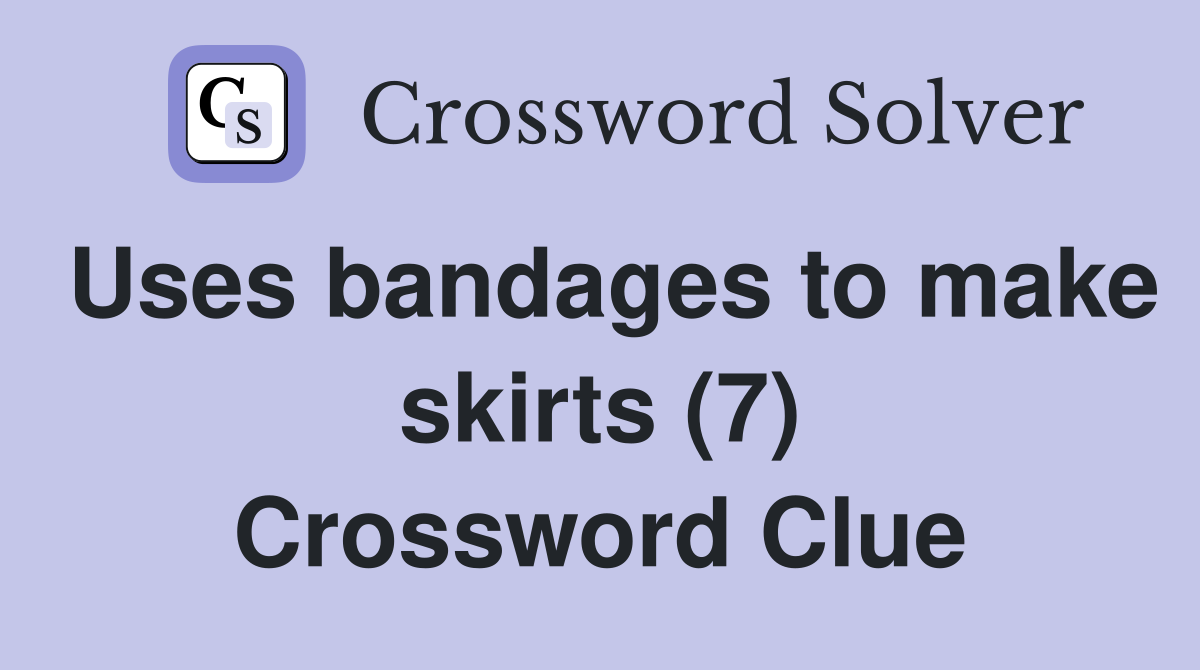 Uses bandages to make skirts (7) Crossword Clue