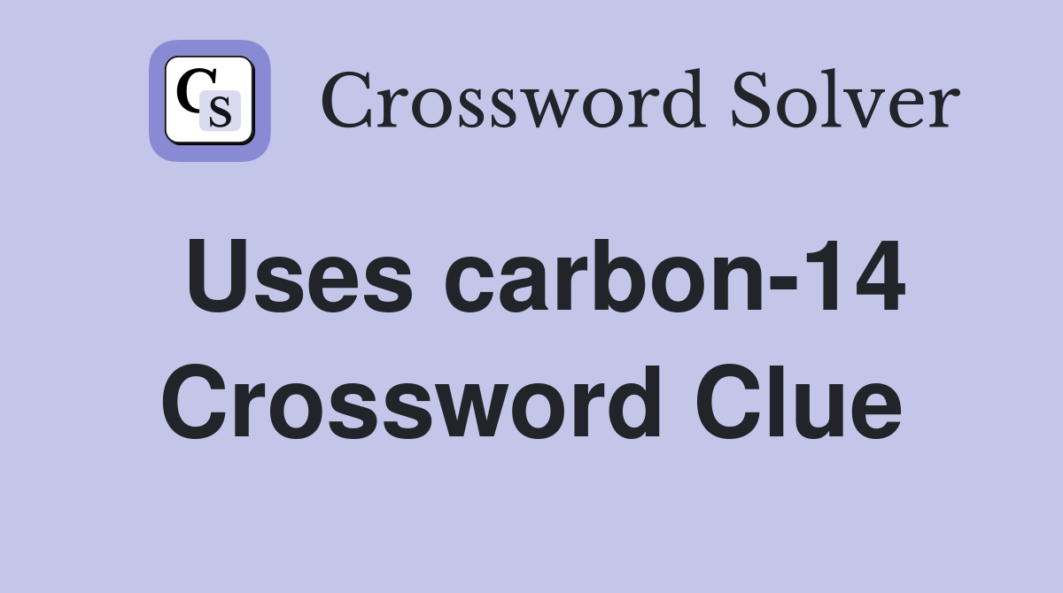 Uses carbon-14 Crossword Clue
