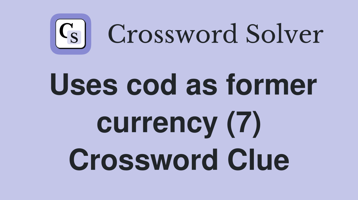 Uses cod as former currency (7) Crossword Clue