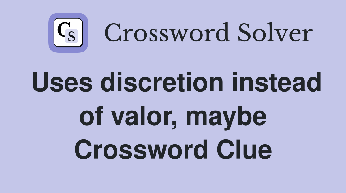 Uses discretion instead of valor, maybe Crossword Clue