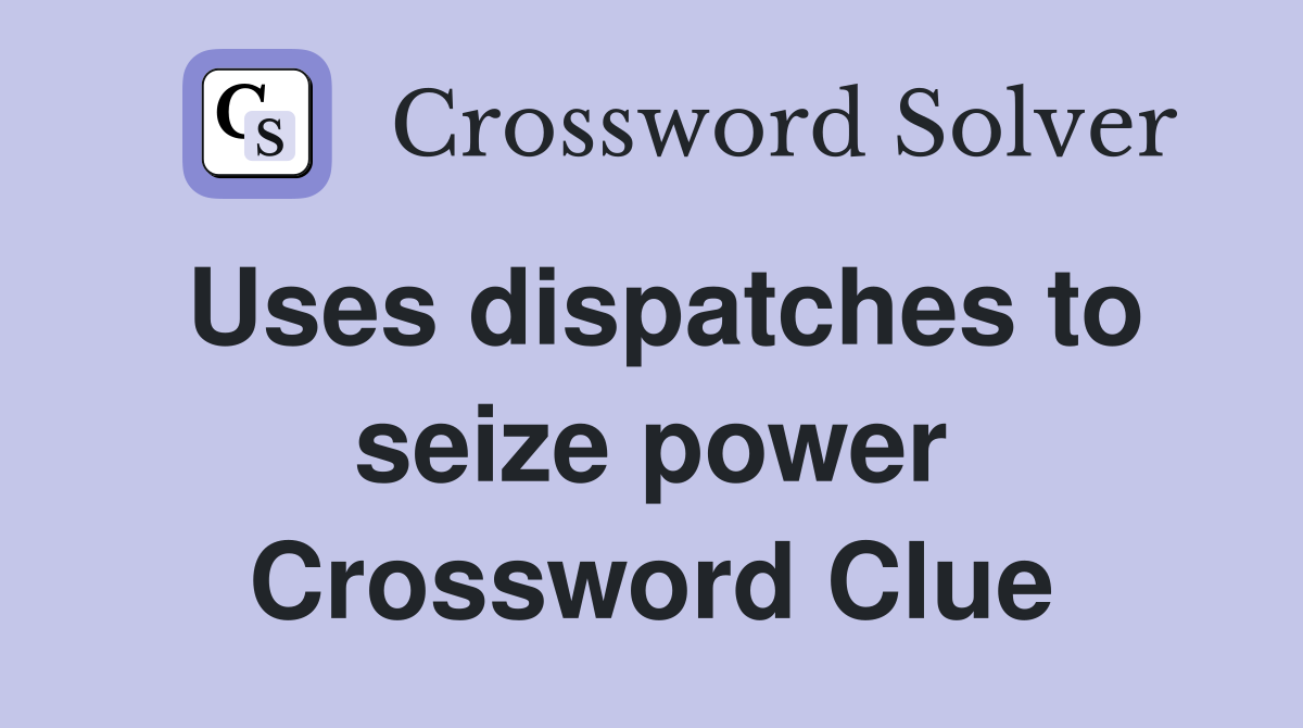 Uses dispatches to seize power Crossword Clue