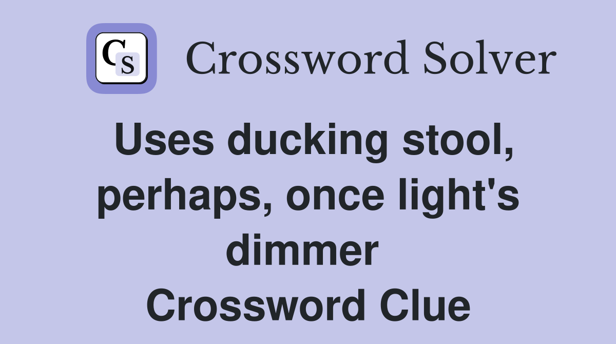 Uses ducking stool, perhaps, once light's dimmer  Crossword Clue