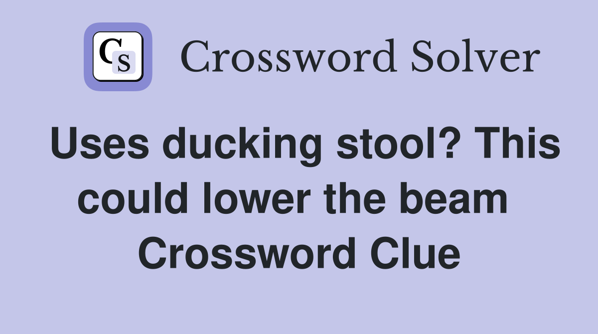 Uses ducking stool? This could lower the beam  Crossword Clue