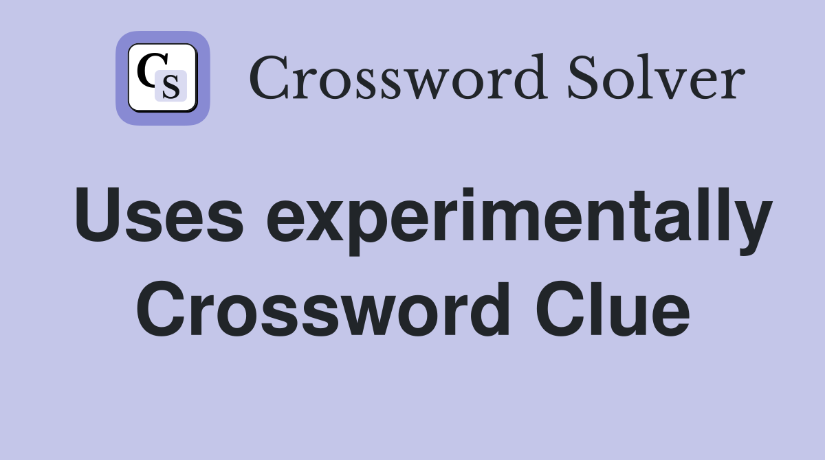 Uses experimentally Crossword Clue
