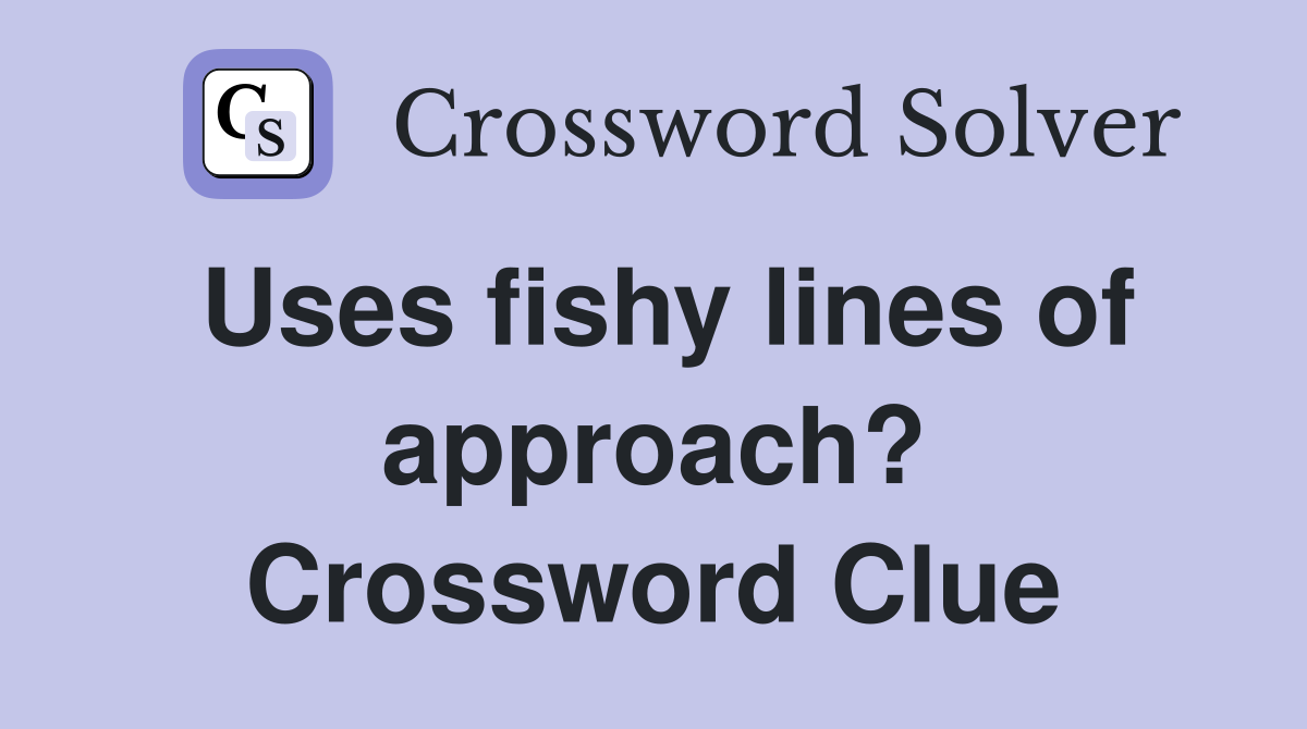 Uses fishy lines of approach? Crossword Clue