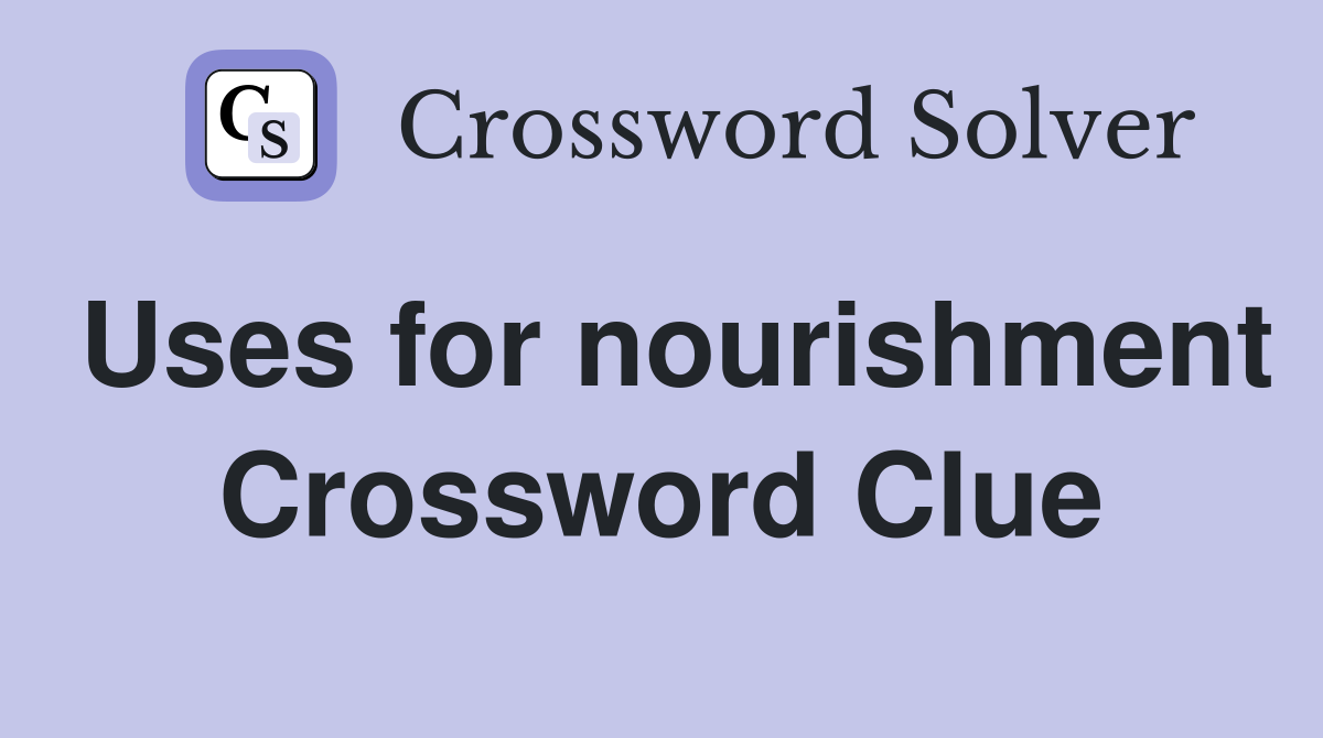 Uses for nourishment Crossword Clue