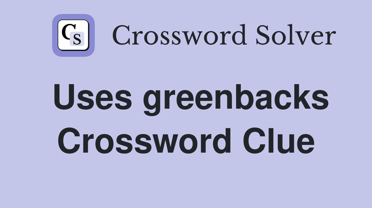 Uses greenbacks Crossword Clue