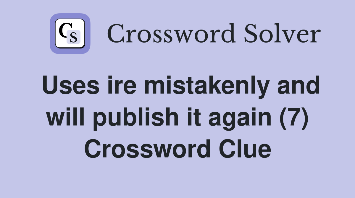 Uses ire mistakenly and will publish it again (7) Crossword Clue