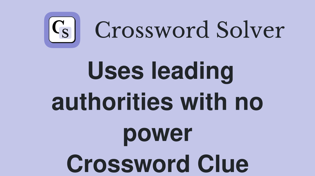 Uses leading authorities with no power Crossword Clue