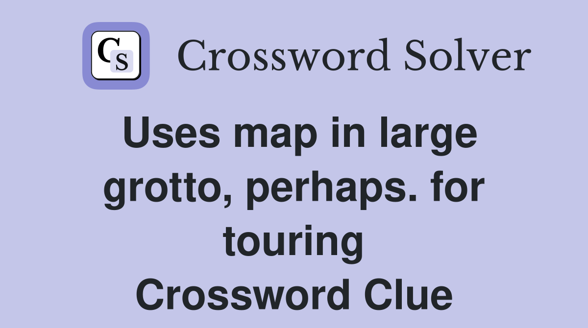 Uses map in large grotto, perhaps. for touring Crossword Clue