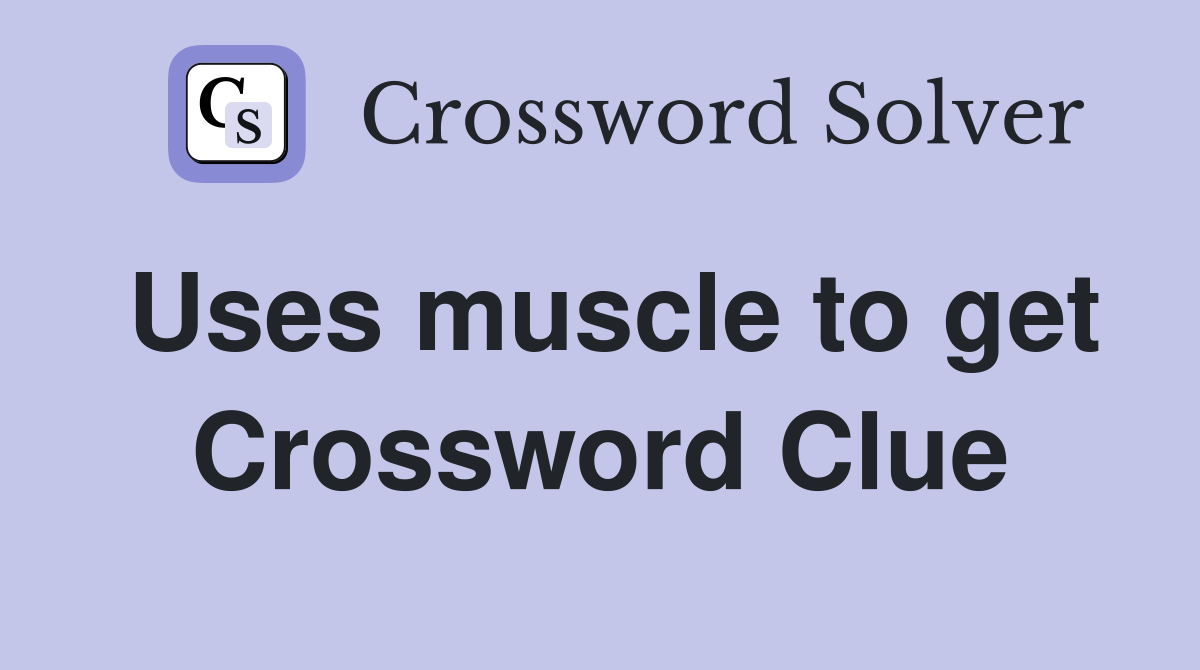 Uses muscle to get Crossword Clue