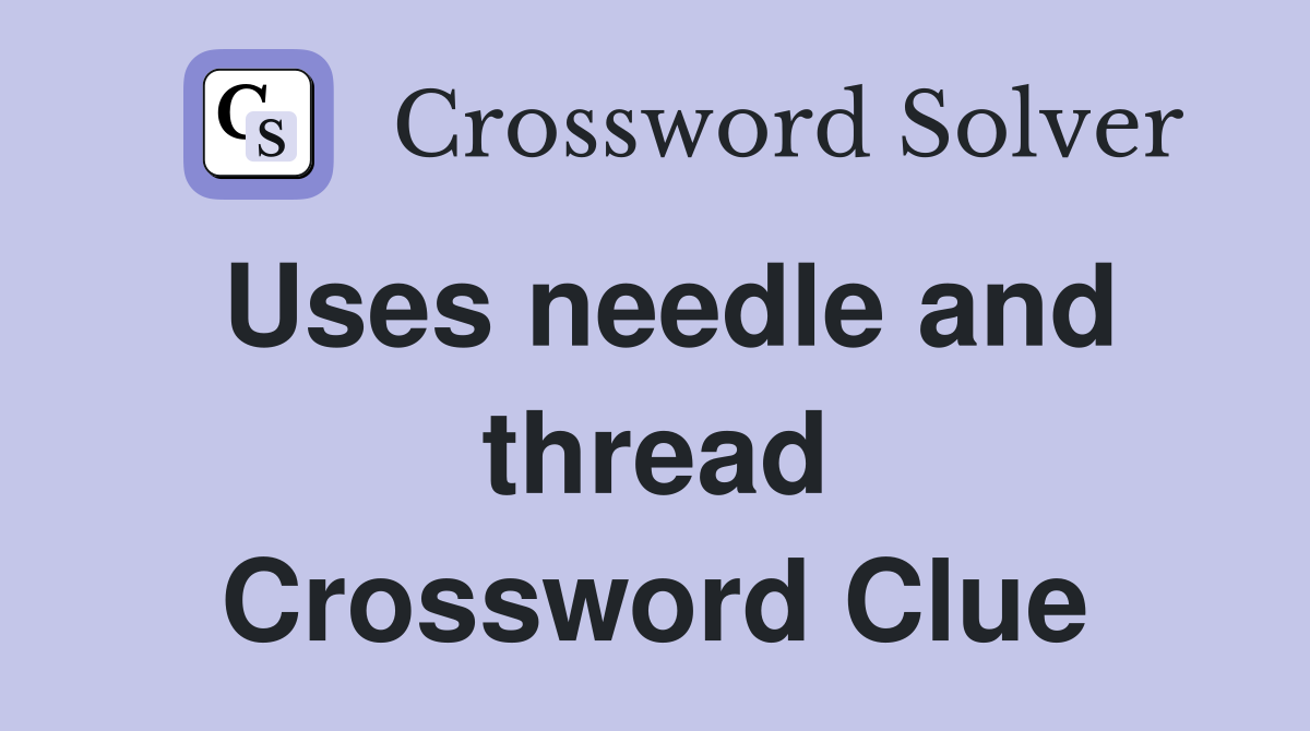 Uses needle and thread Crossword Clue