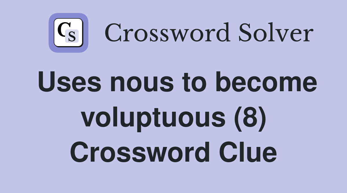Uses nous to become voluptuous (8) Crossword Clue